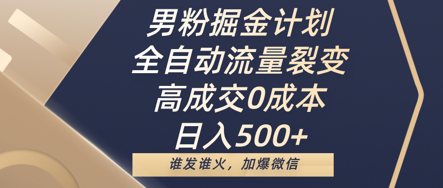 男粉掘金计划，全自动流量裂变，高成交0成本，日入500+，谁发谁火，加爆微信-村长副业网