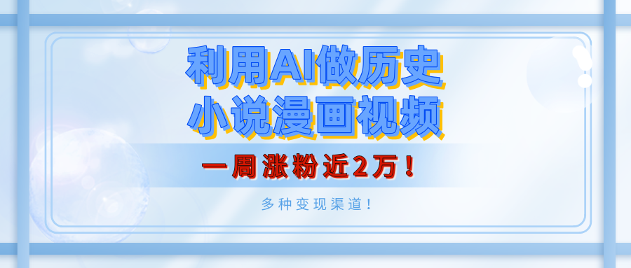 利用AI做历史小说漫画视频，有人月入5000+，一周涨粉近2万！多种变现渠道！-村长副业网