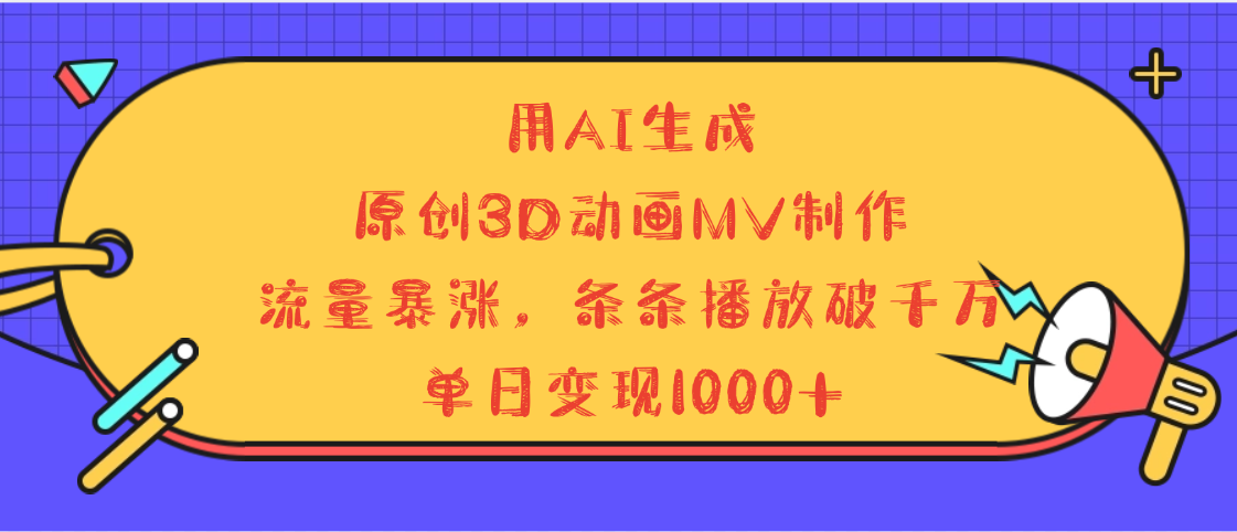 用AI生成，3D动画MV制作，流量暴涨，条条播放量破千万，单日变现1000+-村长副业网