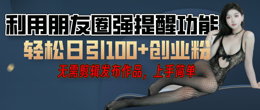 利用微信朋友圈”小红点”功能，引流精准创业粉，无需剪辑视频，发布作品，单人单日引流100+创业粉！-村长副业网