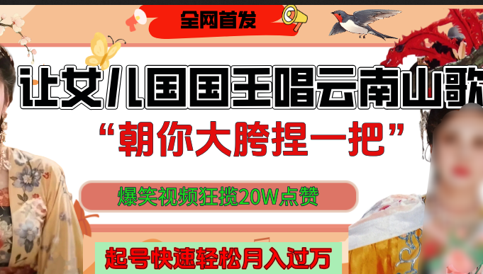 让女儿国国王开口唱云南山歌“朝你大垮捏一把”，爆笑视频狂揽点赞20W，熟练后起号快轻松月入过万！-村长副业网