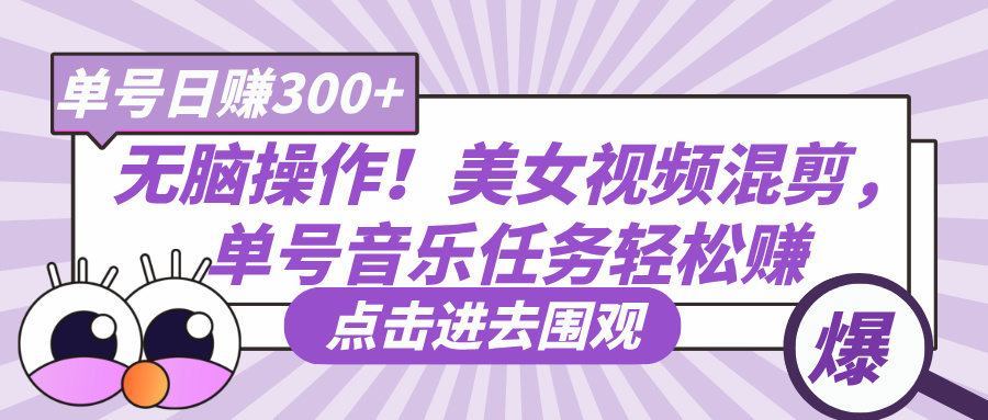无脑操作！美女视频混剪，单号音乐任务轻松日赚300+-村长副业网