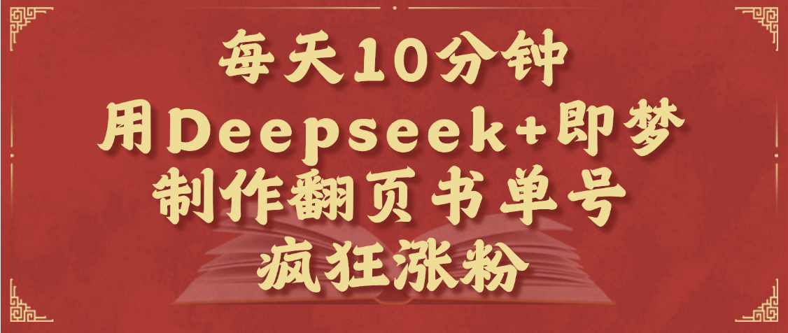 每天十分钟，用Deepseek+即梦，制作翻页书单号，疯狂涨粉，单日变现1000+-村长副业网