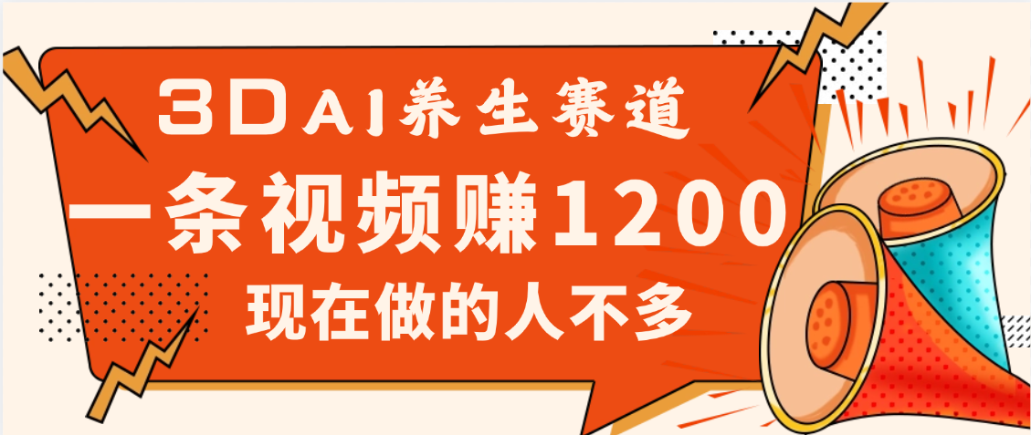 3DAI养生赛道，一条视频赚了1200，新蓝海，目前做的人不多-村长副业网