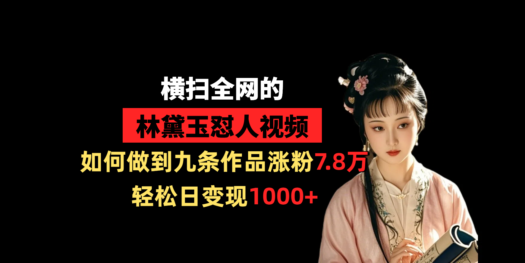 横扫全网的林黛玉怼人视频，如何做到九条作品涨粉7.8万，轻松日变现1000+-村长副业网