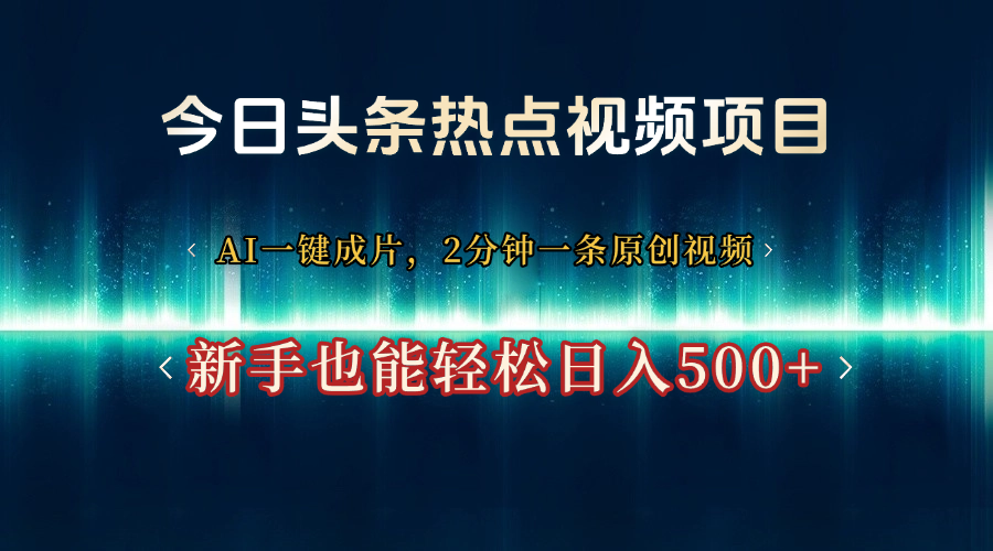 今日头条热点视频项目， AI一键成片，2分钟一条原创视频，新手也能轻松日入500+-村长副业网