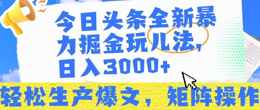 今日头条暴力掘金玩儿法，轻松生产爆文，可矩阵操作，日入3000➕！-村长副业网