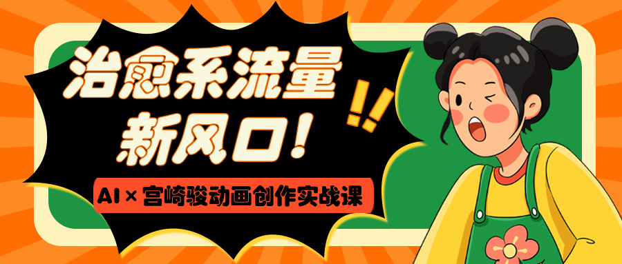 治愈系流量新风口！AI×宫崎骏动画创作实战课-村长副业网