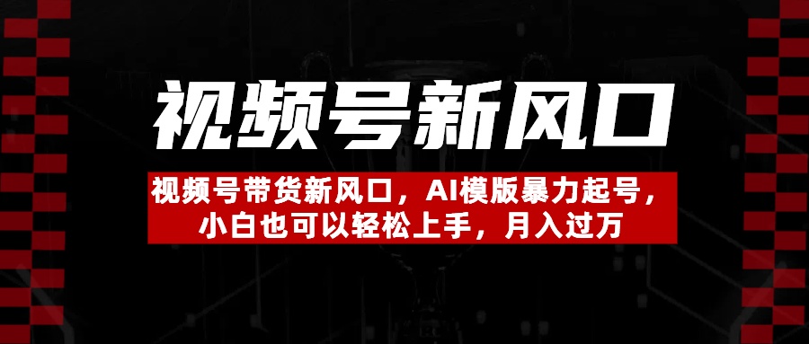 视频号带货新风口，AI模版暴力起号，小白也可以轻松上手，月入过万-村长副业网