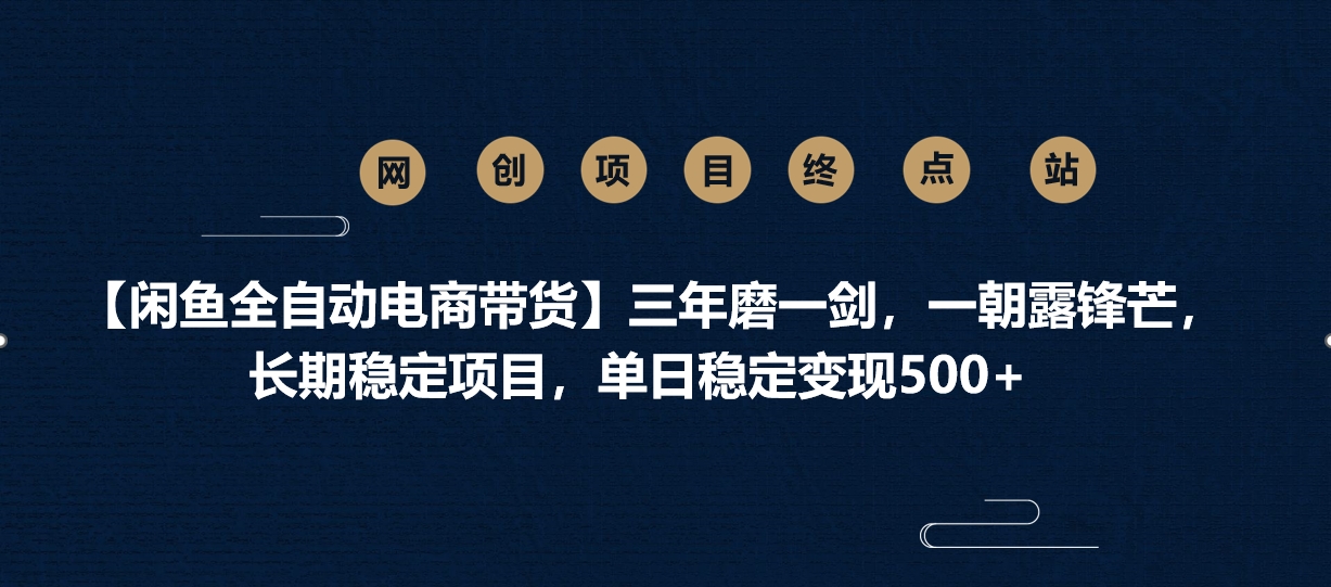 【闲鱼全自动电商带货】三年磨一剑，一朝露锋芒，长期稳定项目，单日稳定变现500+-村长副业网