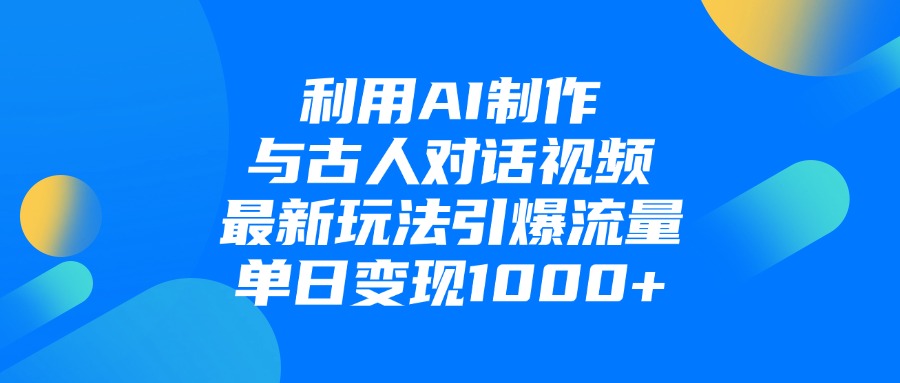 利用AI制作与古人对话的视频，最新玩法引爆流量，单日变现1000+-村长副业网