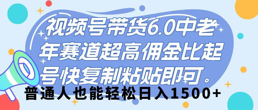 视频号带货 6.0，中老年赛道，超高佣金比，起号快，复制粘贴即可，普通人也能轻松日入 1500➕-村长副业网