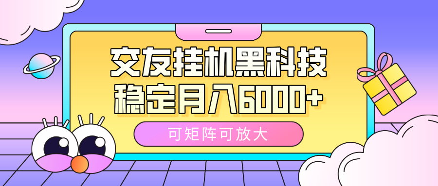 交友挂机黑科技，可矩阵可放大，稳定月入6000+-村长副业网