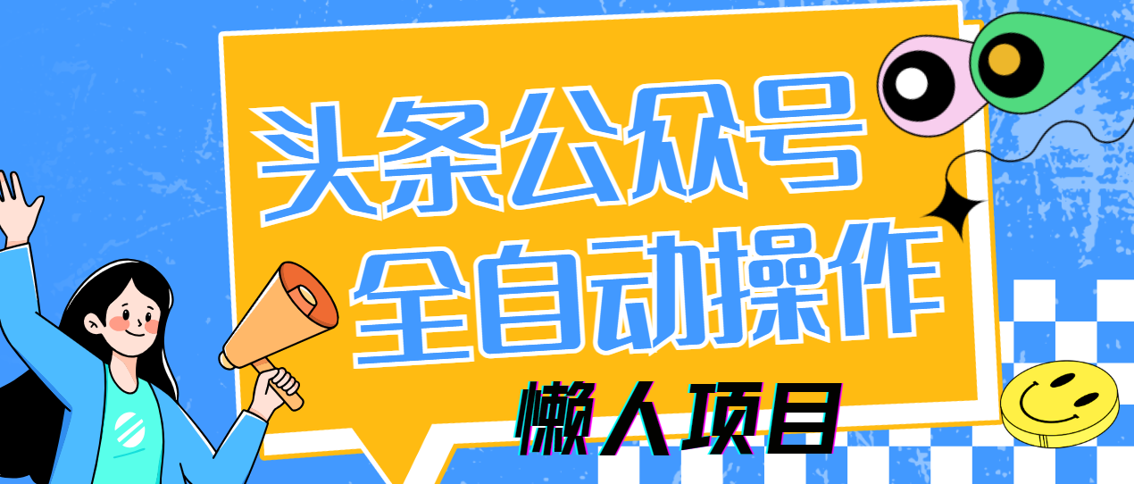 懒人项目，多平台操作全自动运行，头条，公众号，下班实操5分钟日入500+-村长副业网