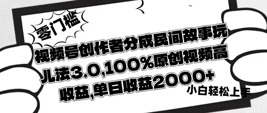 视频号创作者分成民间故事玩儿法3.0，100%原创视频高收益，单日收益2000+-村长副业网