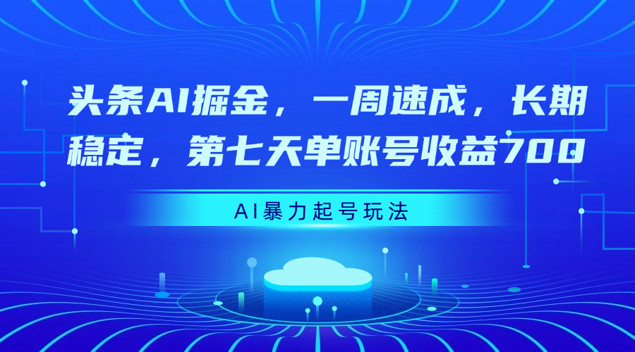 头条AI掘金，一周速成，长期稳定，第七天单账号收益700-村长副业网