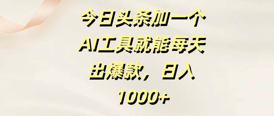 今日头条加一个AI工具就能每天出爆款，日入1000+-村长副业网