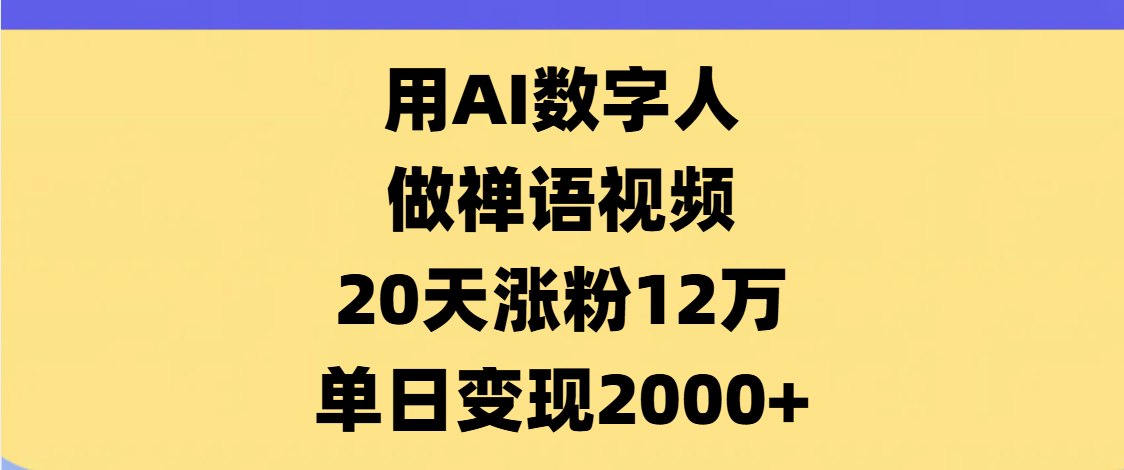 AI数字人，禅语视频，20天涨粉12万，单日变现2000+-村长副业网