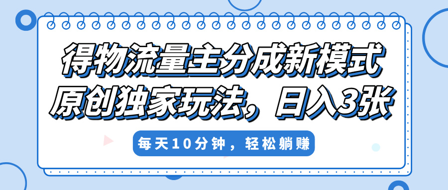 得物流量主分成新模式，原创独家玩法，小白可做，简单暴利，单日稳定变现300+-村长副业网