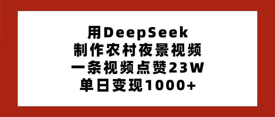 用DeepSeek制作农村夜景视频，一条视频点赞23W，单日变现1000+-村长副业网