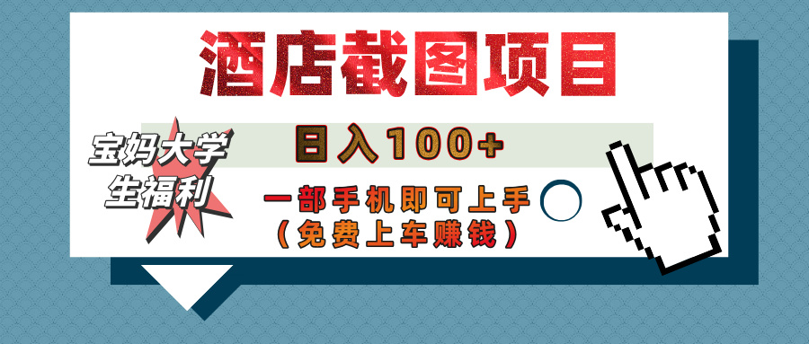 【宝妈大学生福利】酒店截图项目，日入100+，一部手机即可上手（免费上车赚钱）-村长副业网