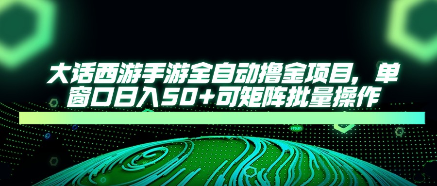 大话西游全自动撸金，单窗口日入50+可矩阵批量操作-村长副业网