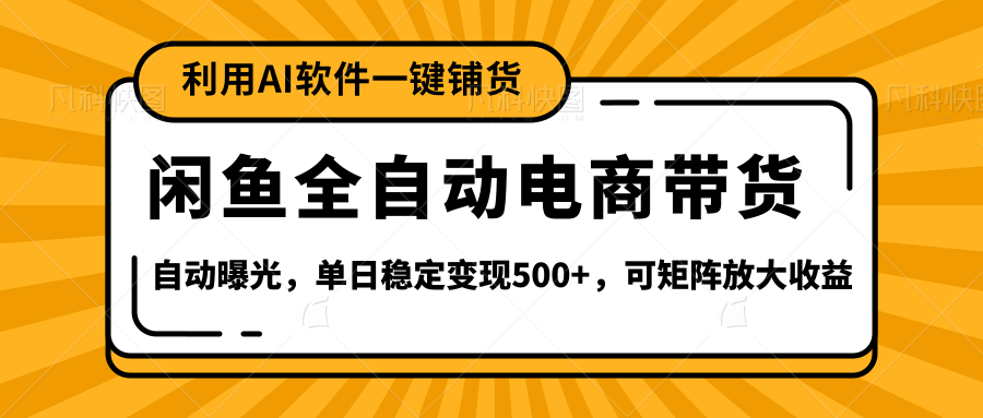 【闲鱼全自动电商带货】全新升级玩法，单日稳定变现500+，可矩阵放大收益-村长副业网