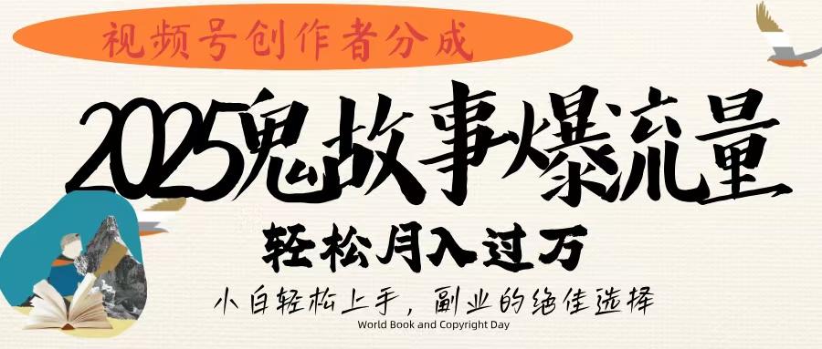 视频号创作者分成，2025年鬼故事爆流量，小白轻松上手，副业的绝佳选择，轻松月入过万-村长副业网