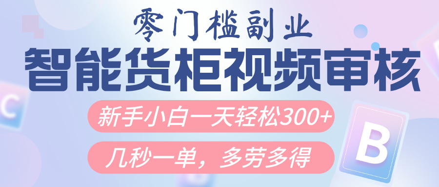 智能货柜视频审核，几秒一单，多劳多得，新人小白一天轻松300+，零门槛-村长副业网