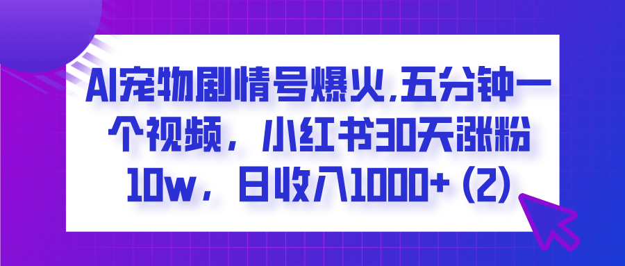  AI宠物剧情号爆火,五分钟一个视频，小红书30天涨粉10w，日收入1000+-村长副业网