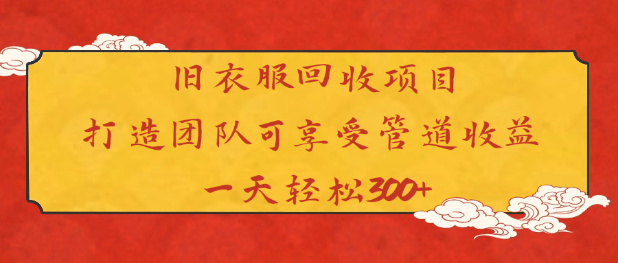 旧衣服回收项目打造团队可享受管道收益一天轻松300+-村长副业网