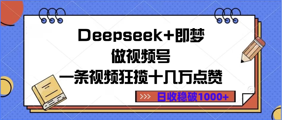 Deepseek+即梦做视频号，一条视频狂揽十几万点赞，日收稳破1000+-村长副业网