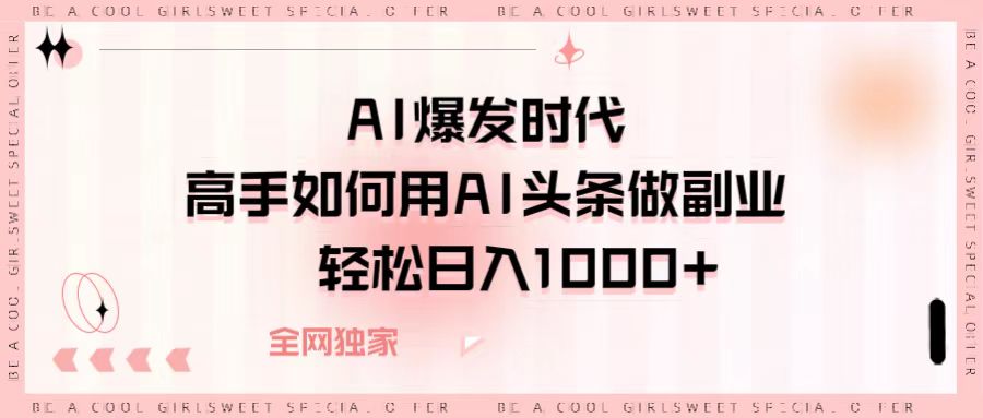 AI爆发时代，高手如何用AI头条做副业，轻松日入1000+-村长副业网