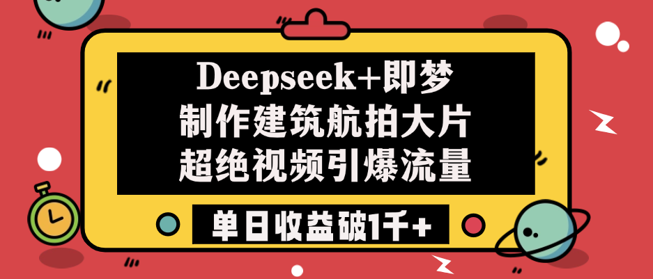 Deepseek+即梦制作建筑航拍大片，超绝视频引爆流量，单日收益破1千+-村长副业网