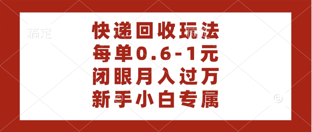 快递回收自助玩法，每单收益0.6到1元，闭眼也能月入一万，适合新手小白-村长副业网