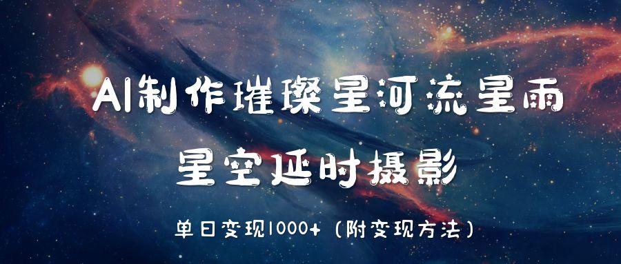 AI制作璀璨星河流星雨，星空延时摄影，单日变现1000+-村长副业网