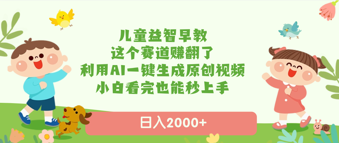 儿童益智早教，这个赛道赚翻了，利用AI一键生成原创视频，日入2000+，小白看完也能秒上手-村长副业网