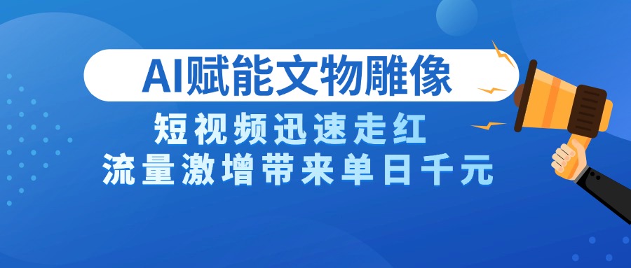 AI技术赋能文物雕像创作，短视频迅速走红，流量激增带来单日千元-村长副业网