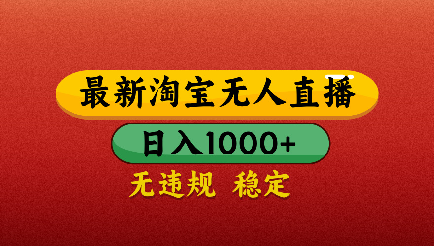 【最新】淘宝无人直播带货，独家技术，日入1000+，无违规无封号，操作简单，长期稳定【揭秘】-村长副业网