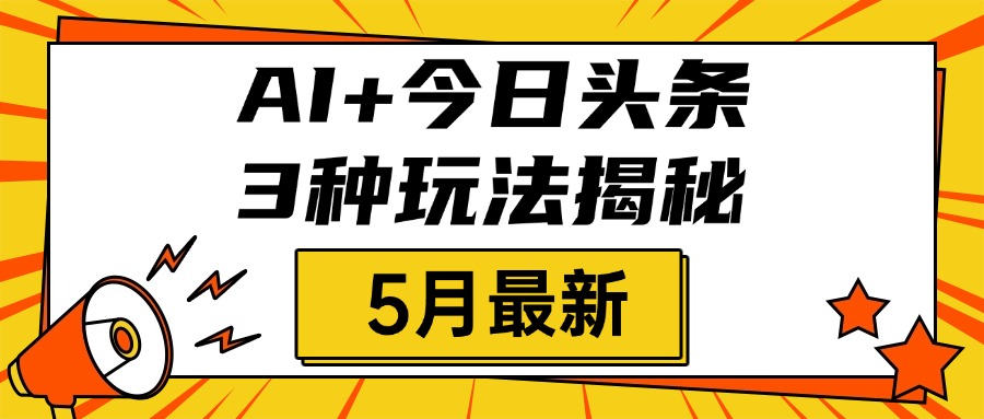 AI+今日头条三种玩法揭秘，2025年5月最新，照搬流程次日见收益-村长副业网