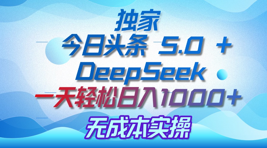 独家揭秘：今日头条 5.0 和 DeepSeek，无成本日入 1000 + 的实操秘诀-村长副业网