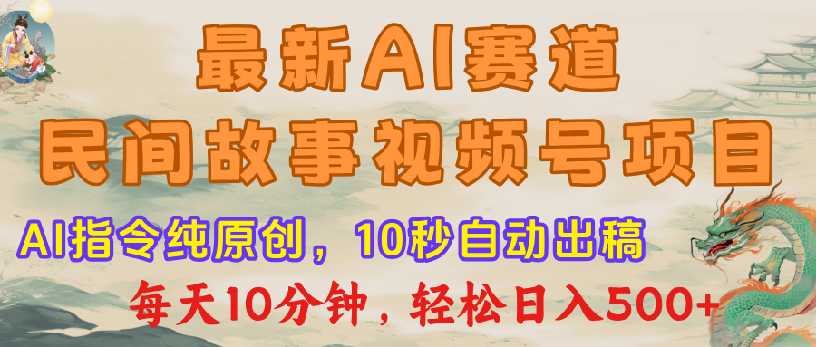 最新AI民间故事，视频号赛道，每日10分钟，轻松日入500+-村长副业网