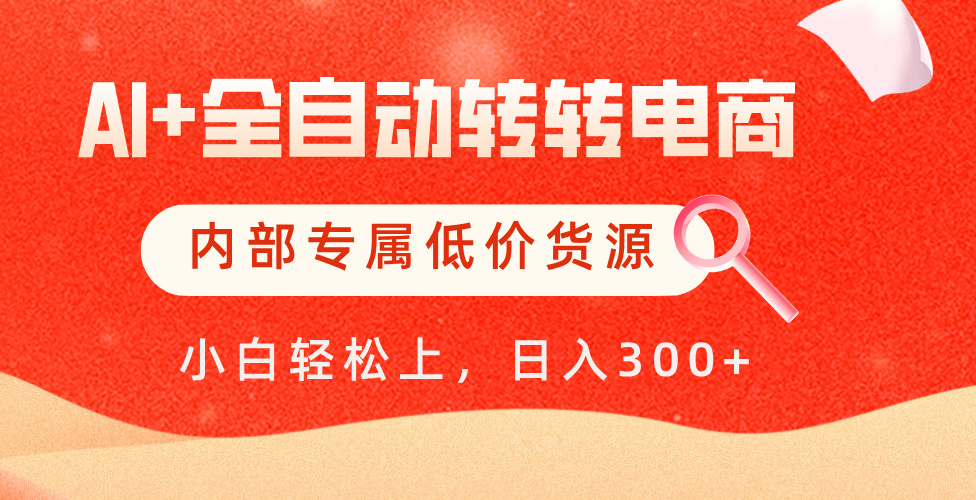 【AI+全自动转转电商】内部专属低价货源，全网首发，单日轻松变现500+-村长副业网