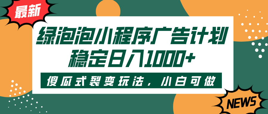 绿泡泡小程序广告计划，傻瓜式裂变玩法，稳定日入1000+-村长副业网