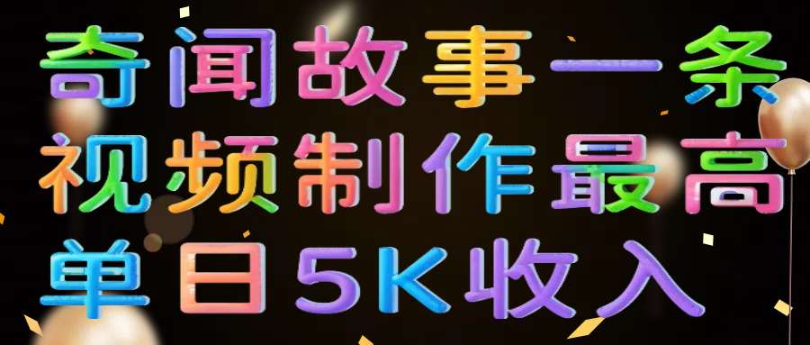 奇闻故事一条视频制作最高单日5K收入-村长副业网
