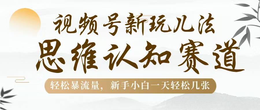 视频号新玩儿法，思维认知赛道，轻松暴流量，新手小白一天几张-村长副业网