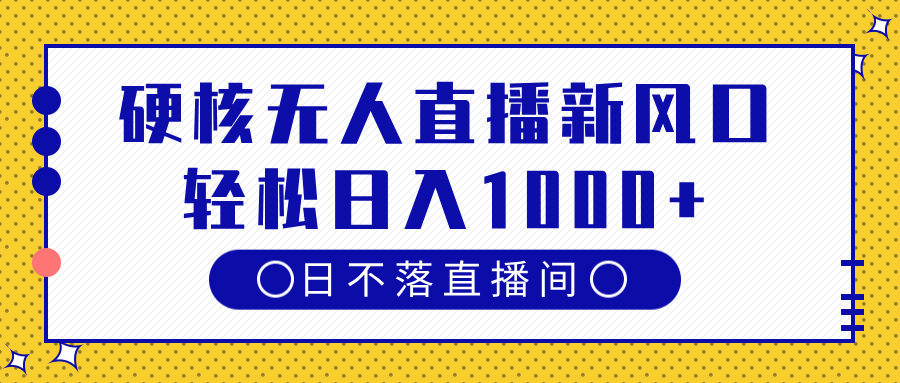 硬核无人直播新风口，日不落直播间，轻松日入1000+-村长副业网