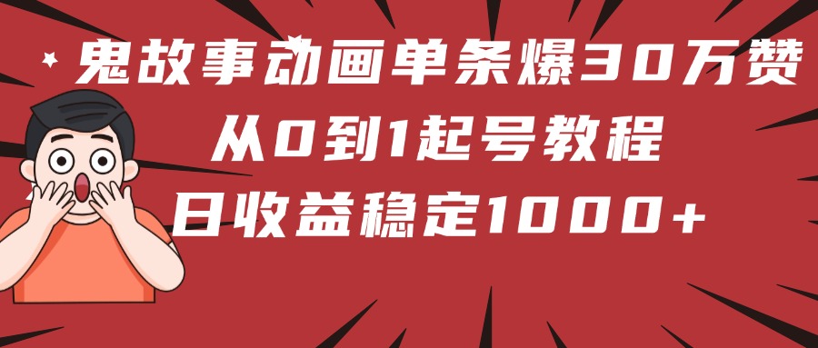 鬼故事动画单条爆30万赞！从0到1起号教程 日收益稳定1000+-村长副业网