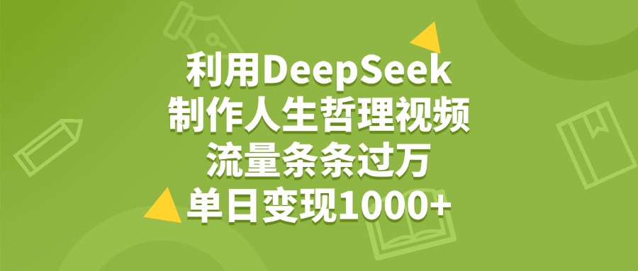 利用DeepSeek制作人生哲理视频，流量条条过万，单日变现1000+-村长副业网
