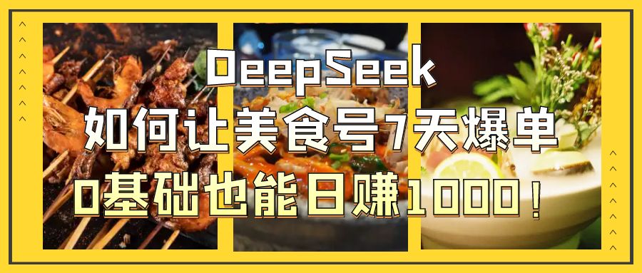 DeepSeek如何让美食号7天爆单，0基础也能日赚1000！-村长副业网